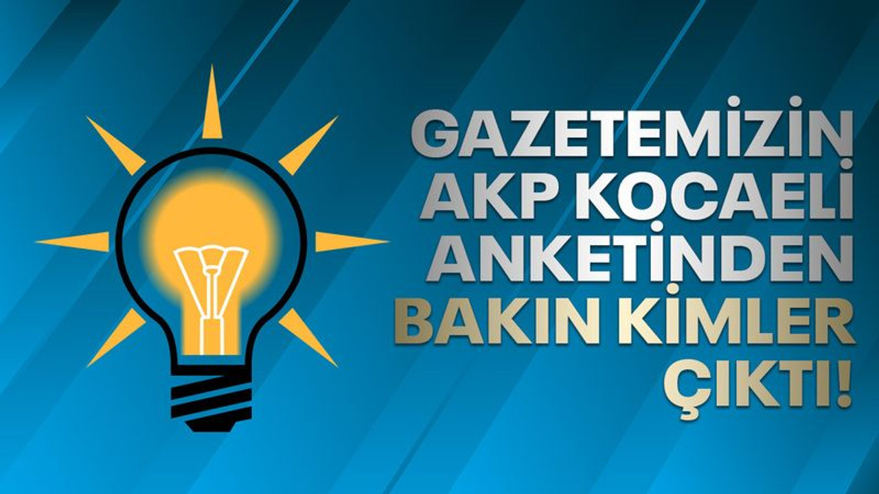 Gazetemizin AKP Kocaeli anketinden bakın kimler çıktı!