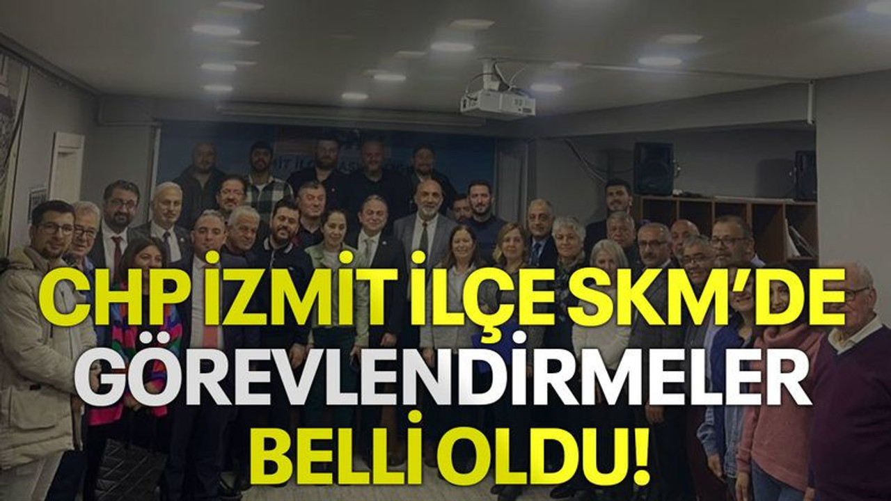 CHP İzmit İlçe SKM’de görevlendirmeler belli oldu!