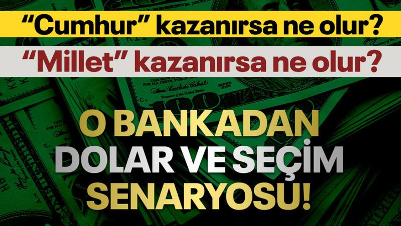 O bankadan seçim ve dolar senaryosu! “Cumhur” kazanırsa ne olur? “Millet” kazanırsa ne olur?