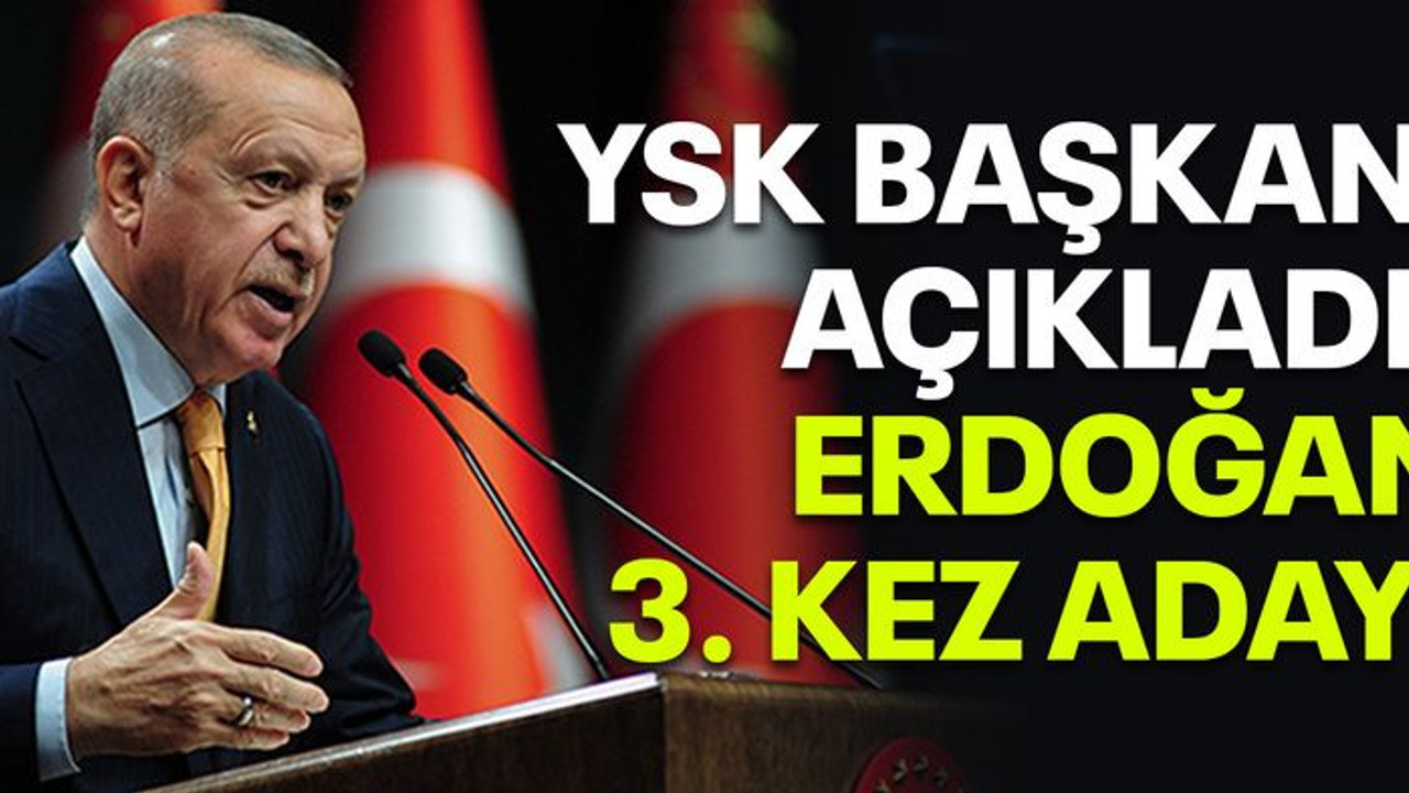 YSK Başkanı açıkladı: Erdoğan 3. kez aday!