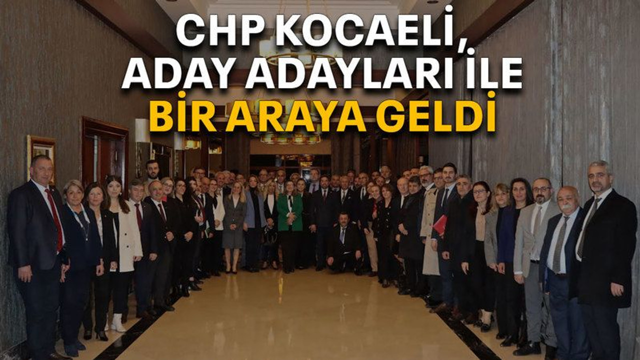 CHP Kocaeli, aday adayları ile bir araya geldi