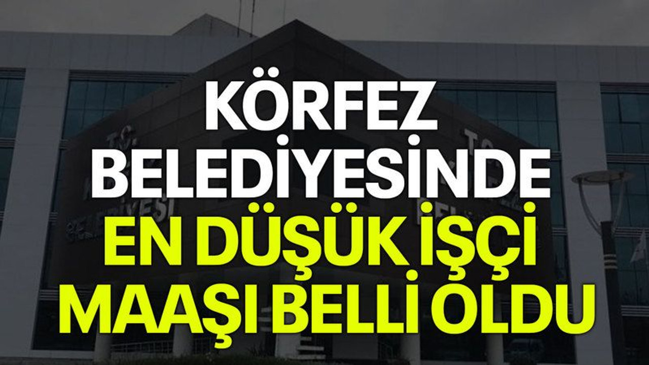 Körfez Belediyesinde en düşük işçi maaşı belli oldu