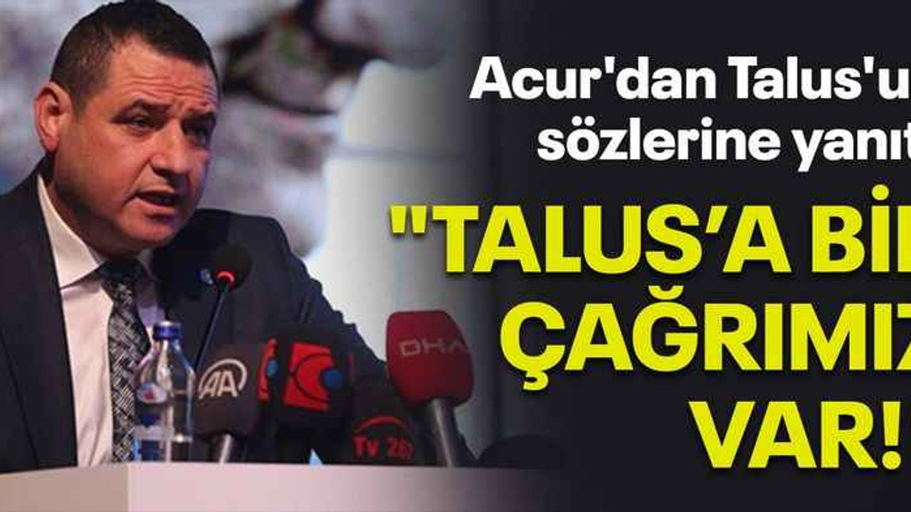 Acur'dan Talus'un sözlerine yanıt! "Talus’a bir çağrımız var!"