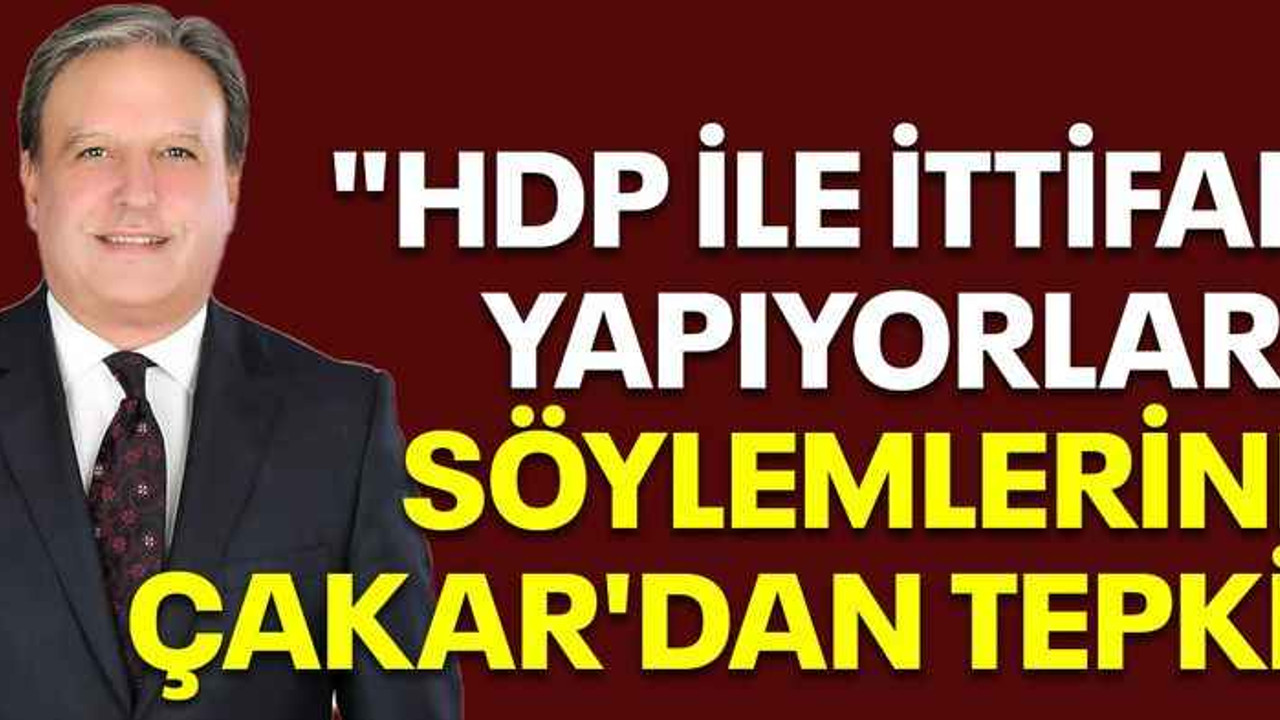 "HDP ile ittifak yapıyorlar" söylemlerine Çakar'dan tepki!