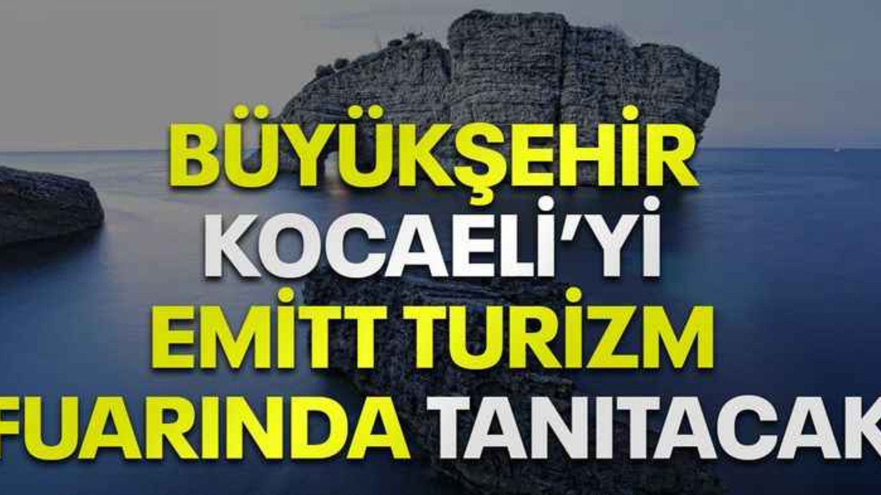 Büyükşehir, Kocaeli’yi Emitt Turizm Fuarında tanıtacak