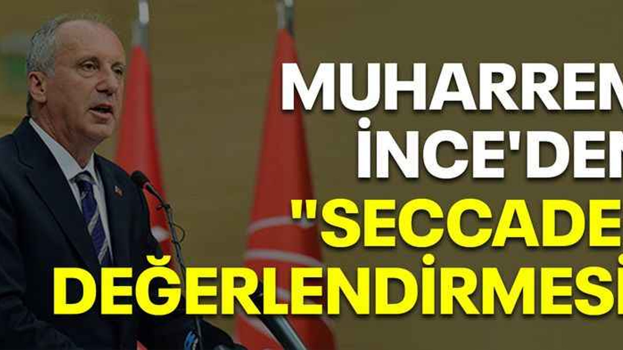 Muharrem İnce'den "seccade" değerlendirmesi!