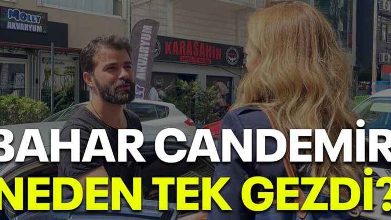 Bahar Candemir neden tek gezdi?