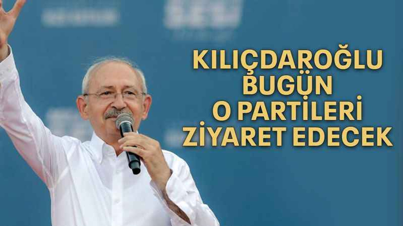 Kılıçdaroğlu, bugün o partileri ziyaret edecek