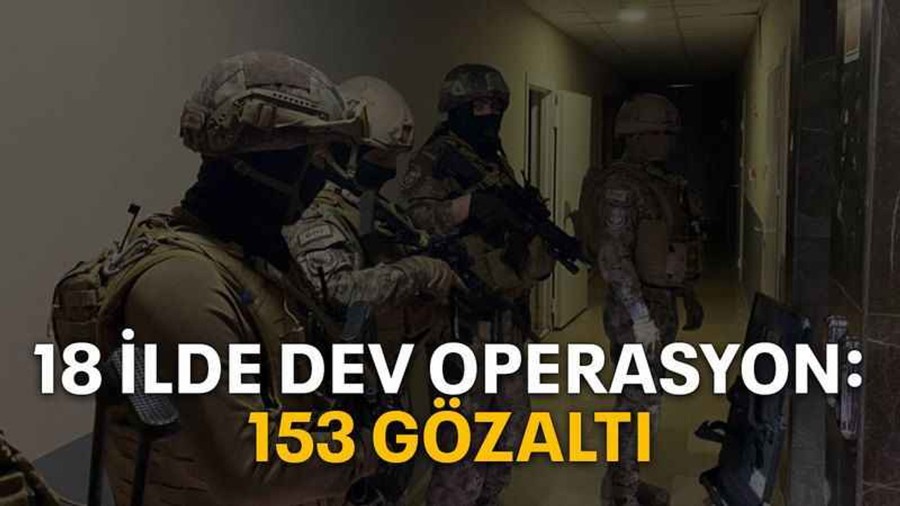 18 ilde dev operasyon: 153 gözaltı