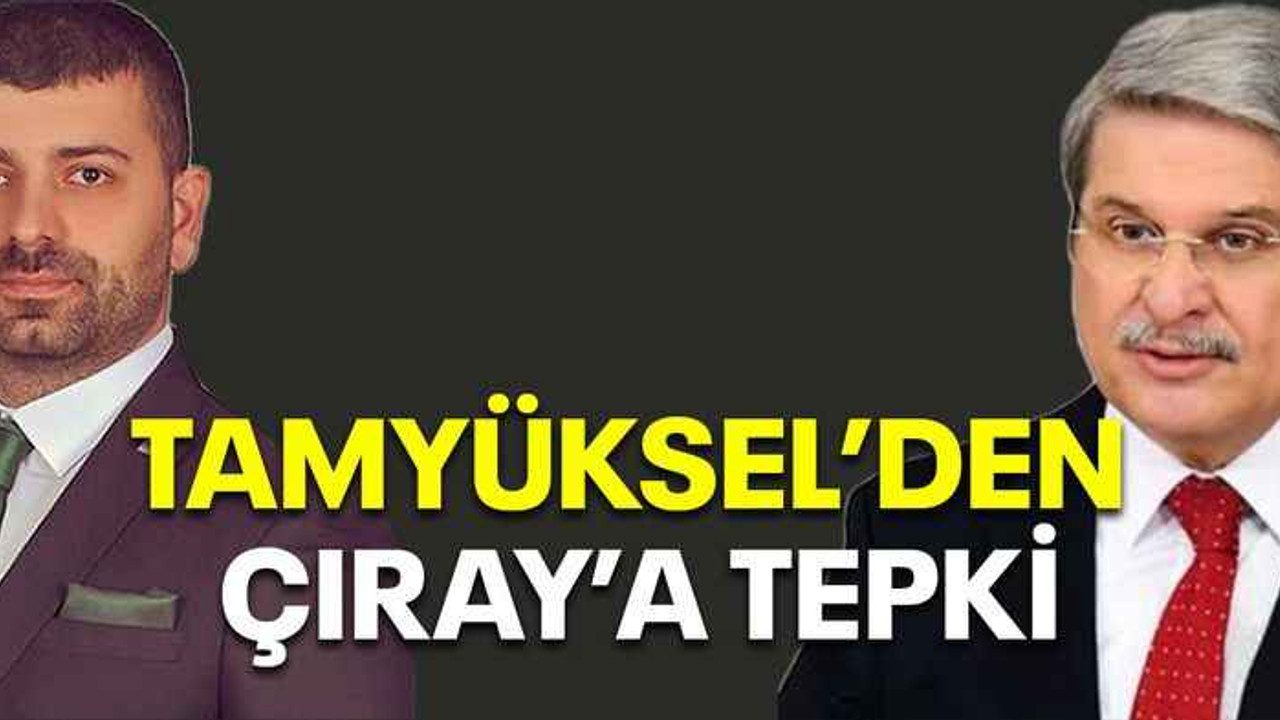 Tamyüksel’den Çıray’a tepki