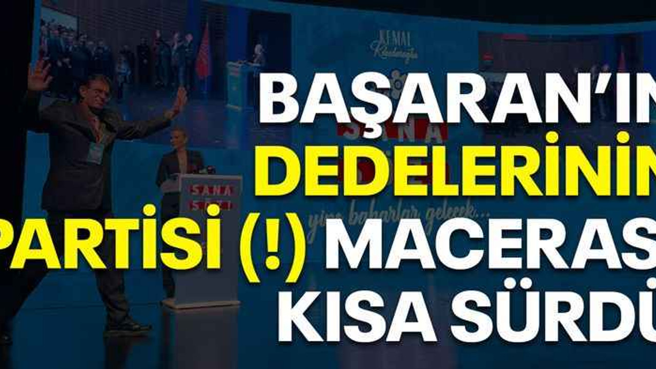 Başaran’ın dedelerinin partisi (!) macerası kısa sürdü