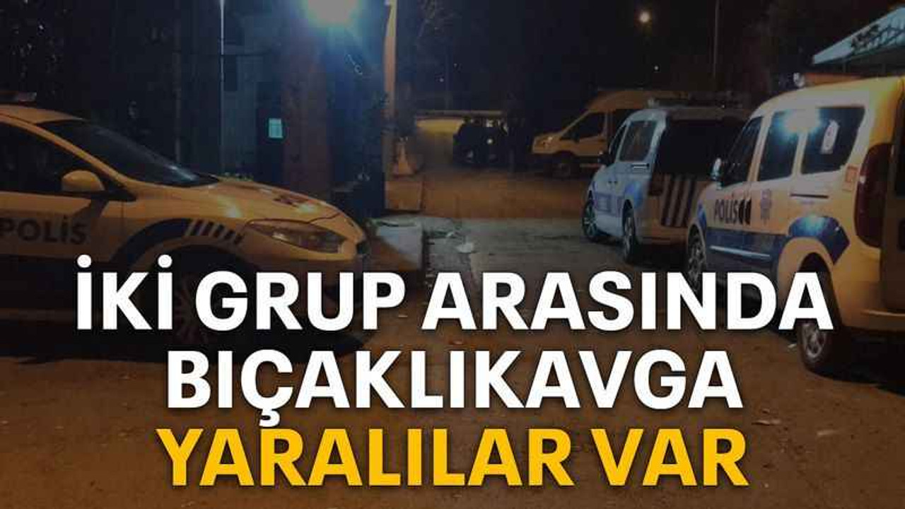 İki grup arasında bıçaklı kavga yaralılar var