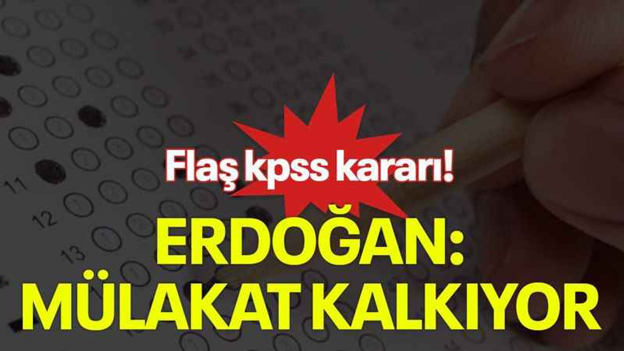 Flaş kpss kararı! Erdoğan: Mülakat kalkıyor