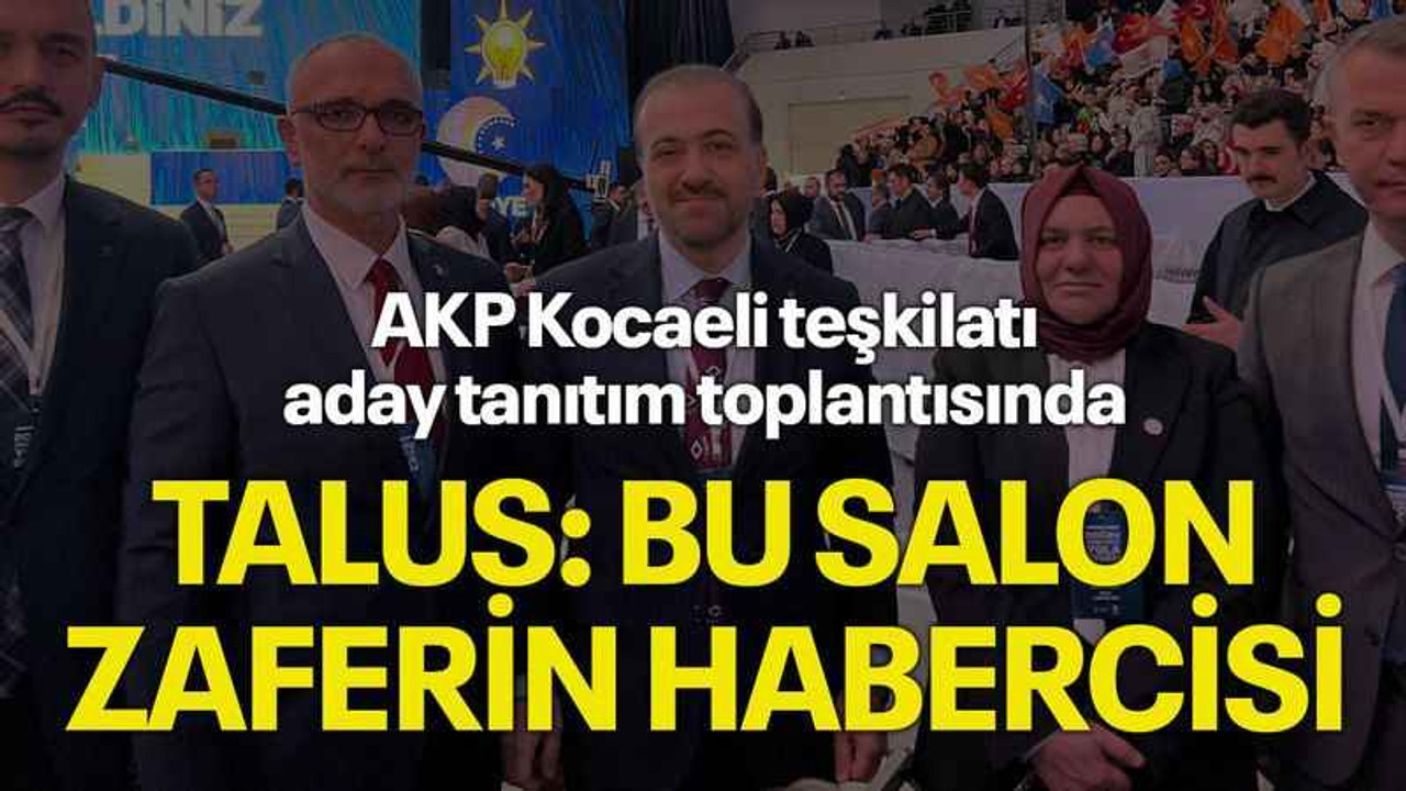 AKP Kocaeli teşkilatı aday tanıtım toplantısında, Talus: “Bu salon zaferin habercisi”