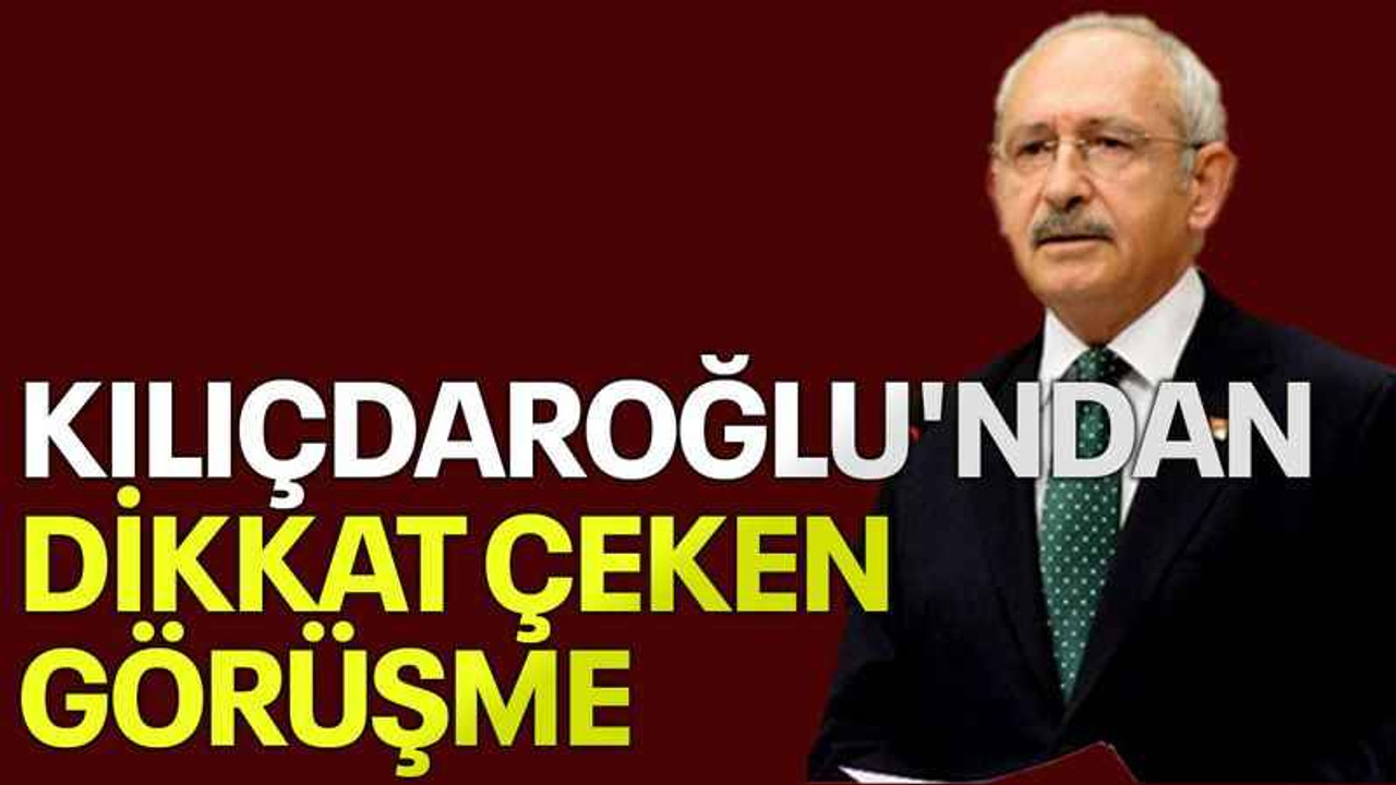 Kılıçdaroğlu'ndan dikkat çeken görüşme