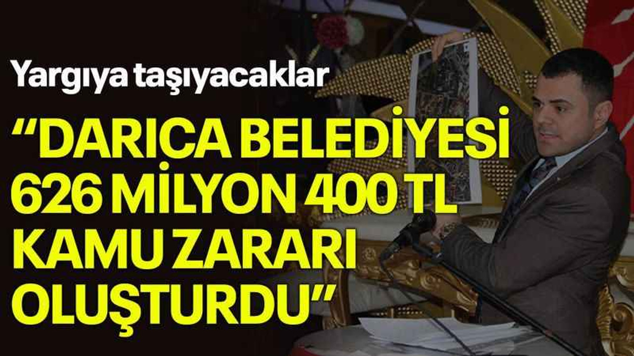 Yargıya taşıyacaklar, "Darıca Belediyesi 626 Milyon 400 TL kamu zararı oluşturdu”