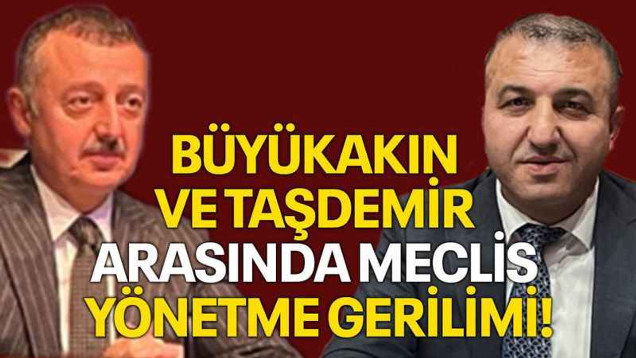 Büyükakın ve Taşdemir arasında meclis yönetme gerilimi!