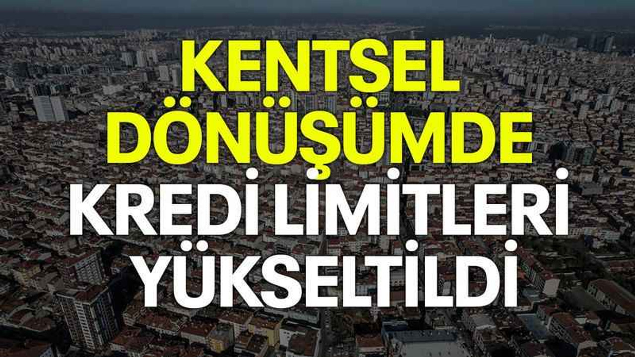 Kentsel dönüşümde kredi limitleri yükseltildi