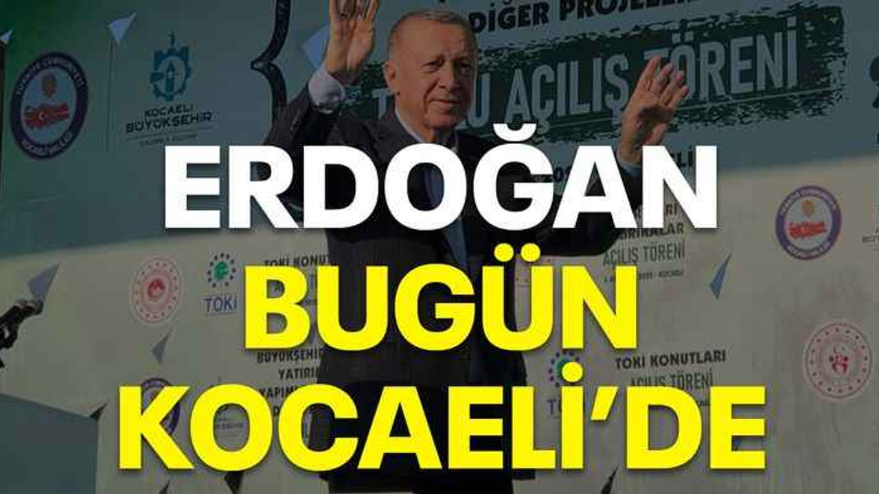 Erdoğan bugün Kocaeli’de