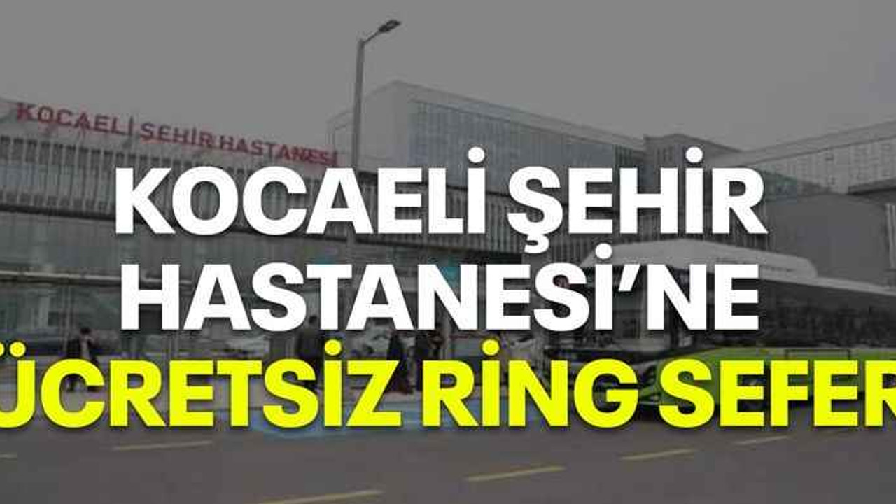 Kocaeli Şehir Hastanesi’ne ücretsiz ring sefer