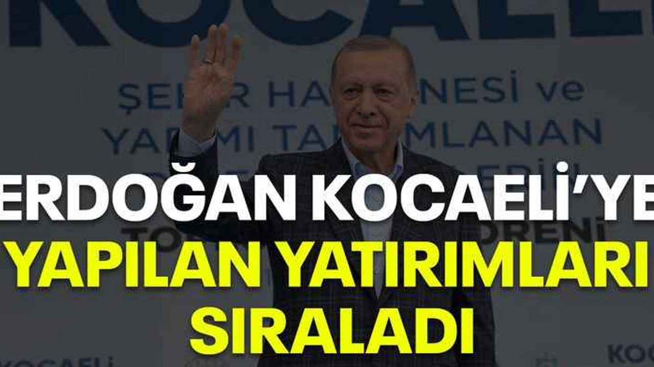 Erdoğan Kocaeli’ye yapılan yatırımları sıraladı