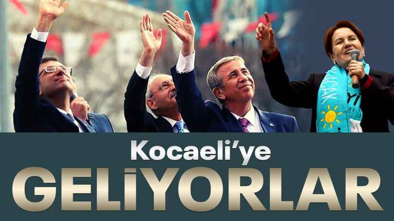 Kılıçdaroğlu, Akşener, Yavaş ve İmamoğlu, Kocaeli'ye çıkarma yapacak