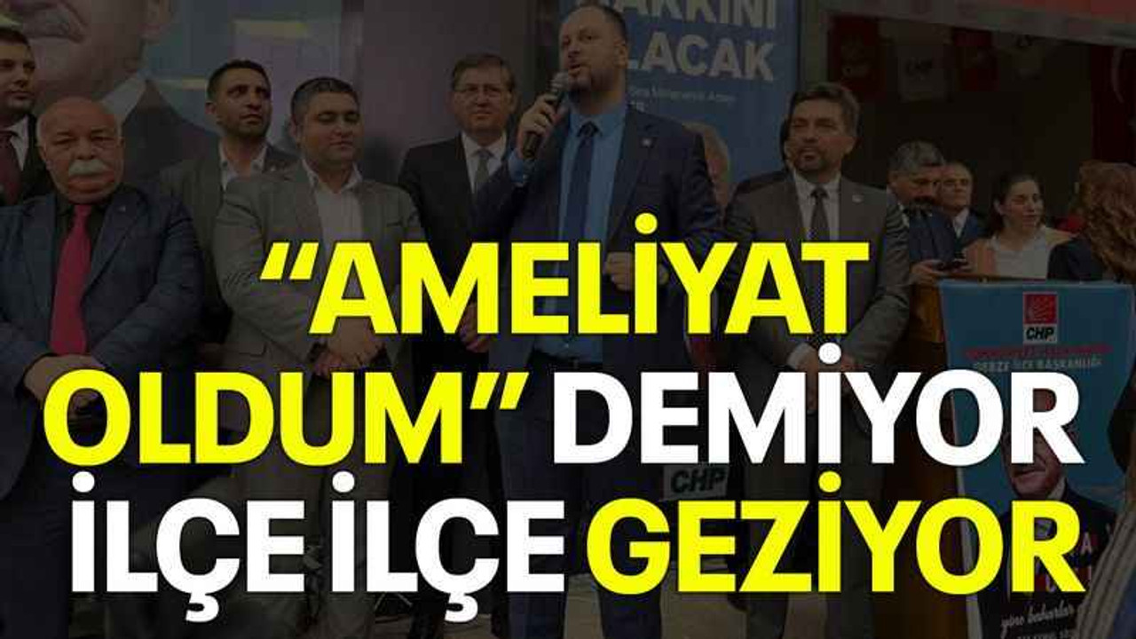 “Ameliyat oldum” demiyor ilçe ilçe geziyor