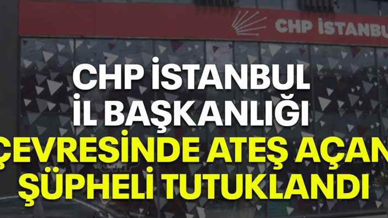 CHP İstanbul İl Başkanlığı çevresinde ateş açan şüpheli tutuklandı