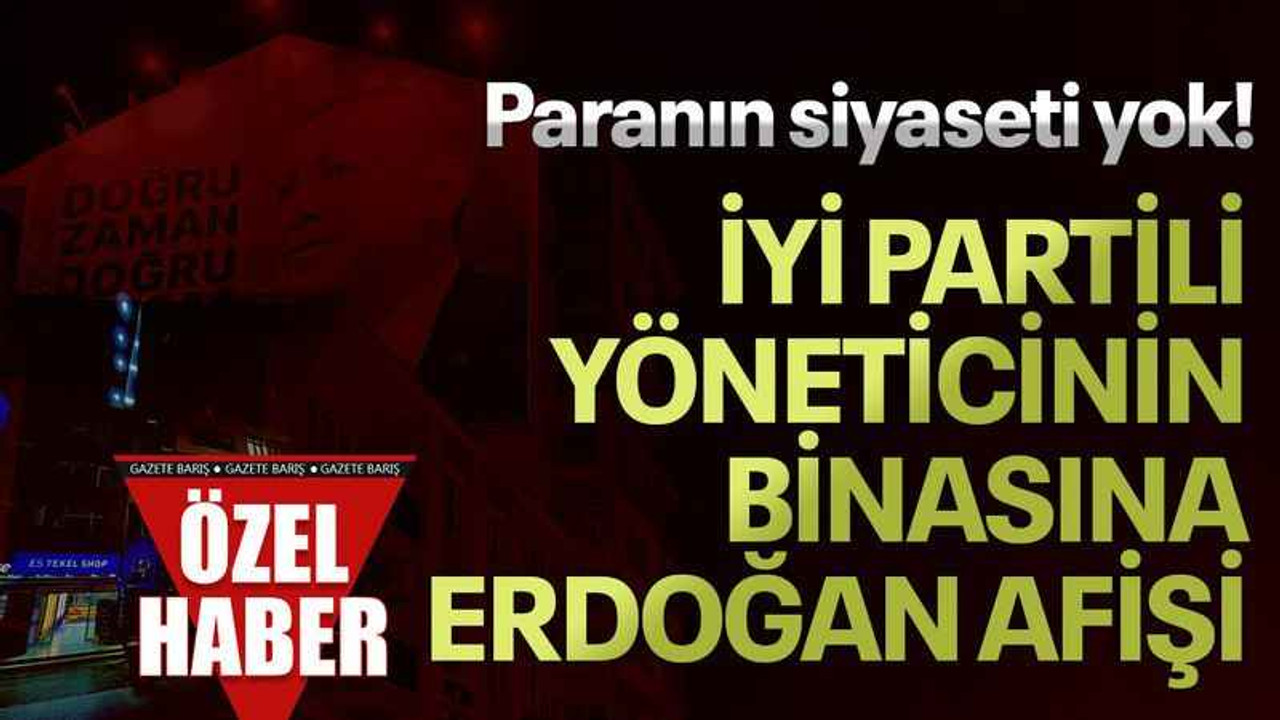 Paranın siyaseti yok! İYİ Partili yöneticinin binasına Erdoğan afişi