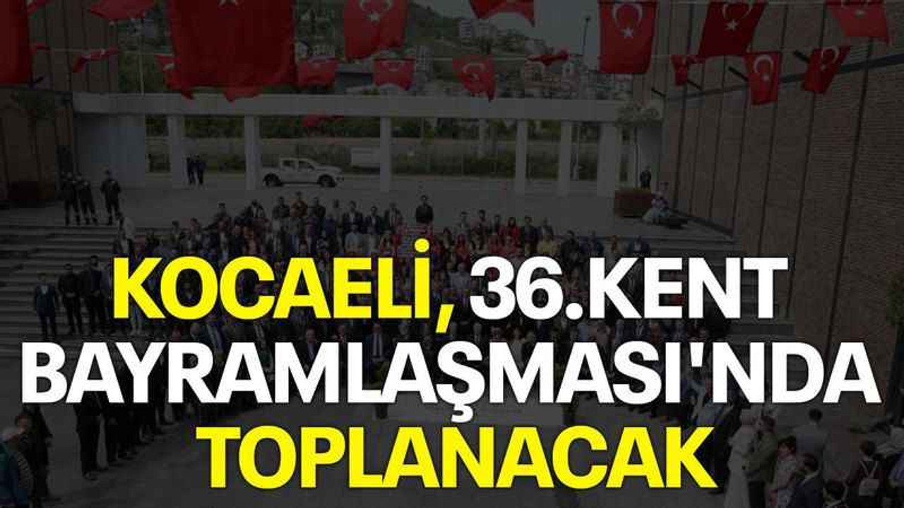 Kocaeli 36.Kent Bayramlaşması'nda toplanacak