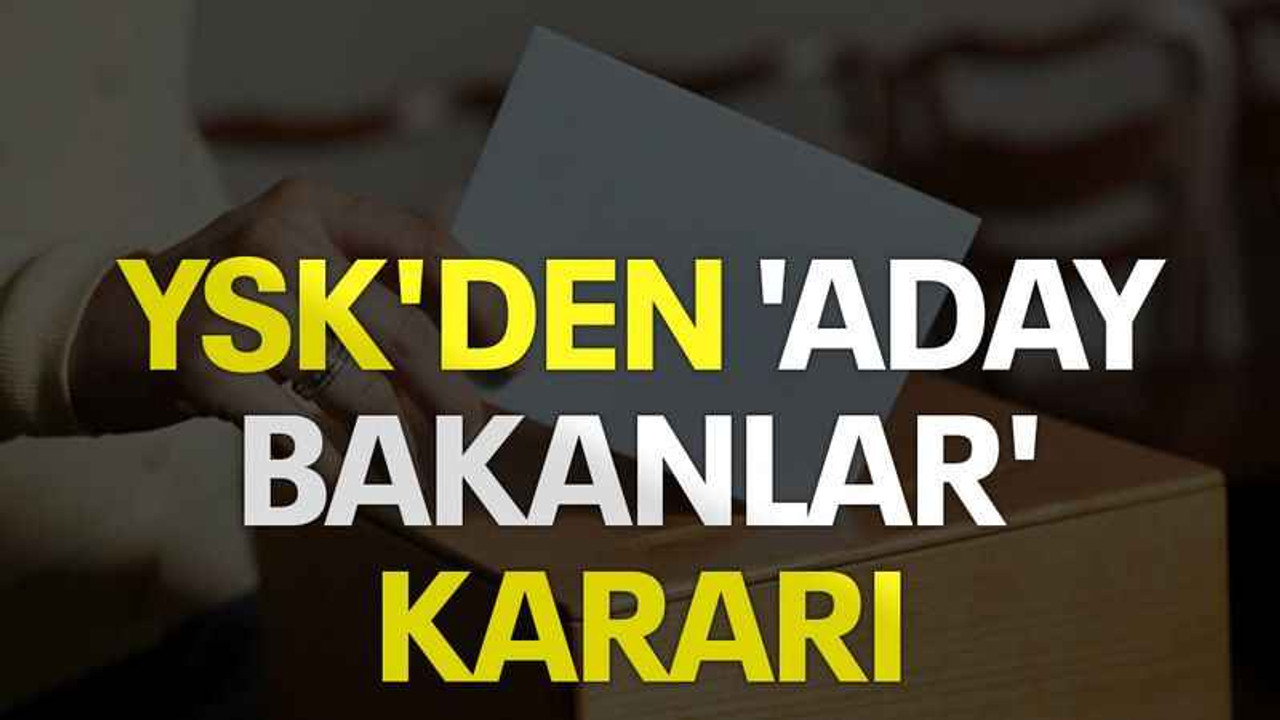 YSK'den 'aday bakanlar' kararı