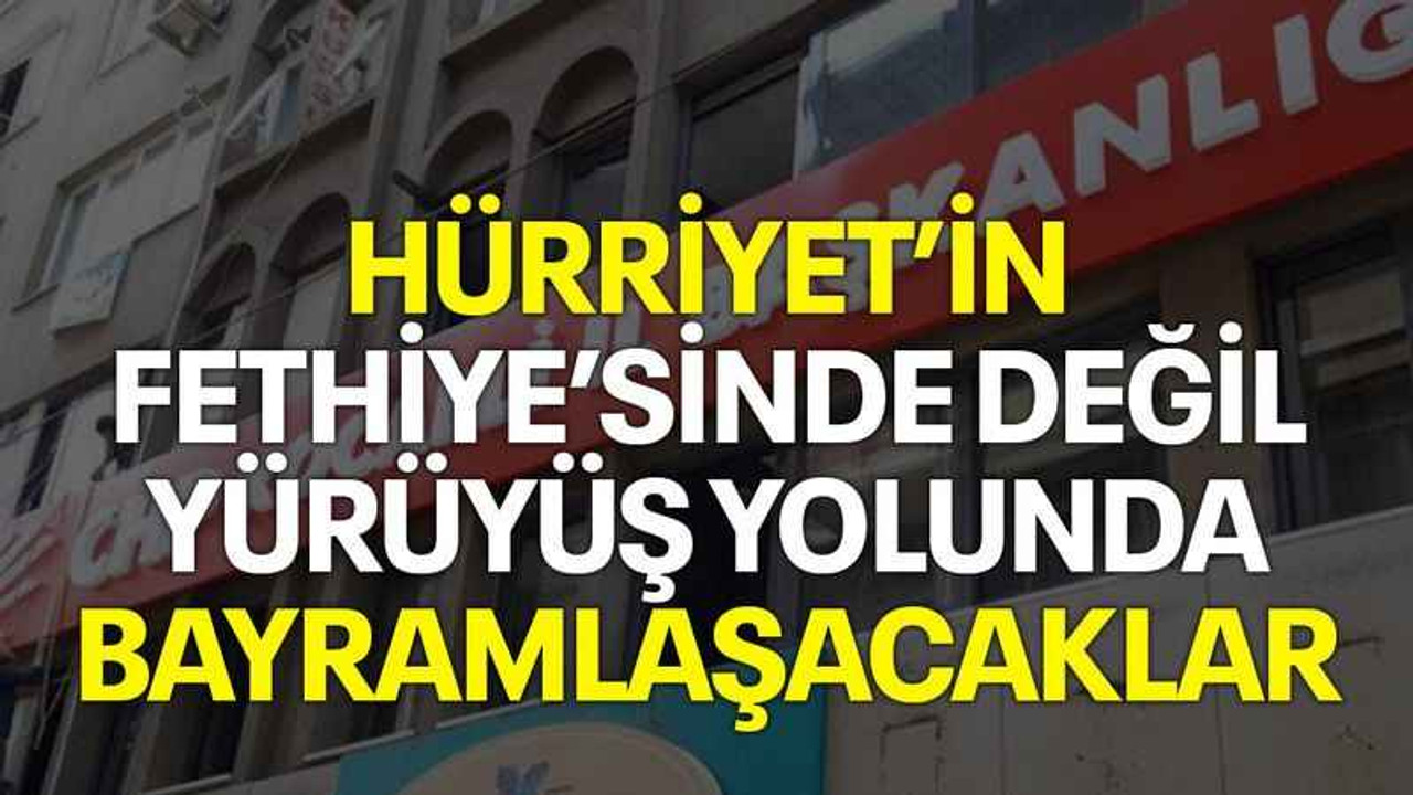 Hürriyet’in Fethiye’sinde değil Yürüyüş Yolunda bayramlaşacaklar