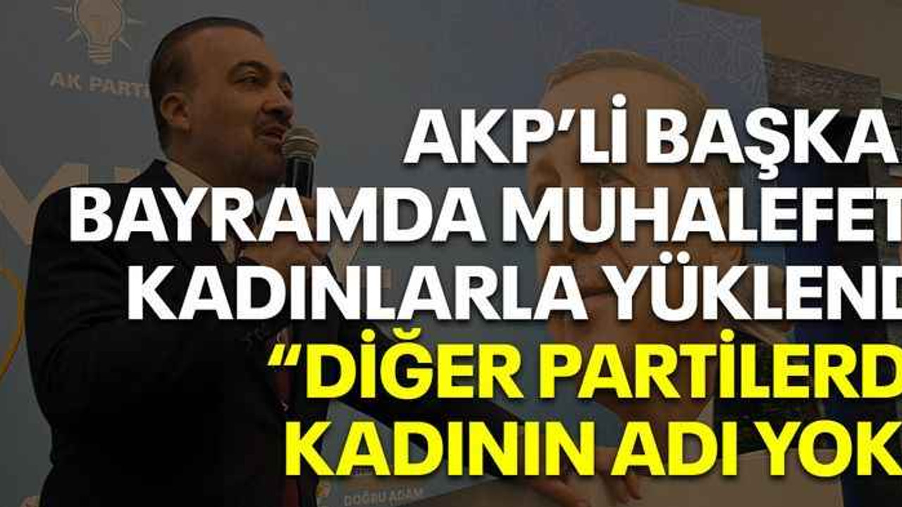 AKP’li başkan bayramda muhalefete kadınlarla yüklendi “Diğer partilerde kadının adı yok!”