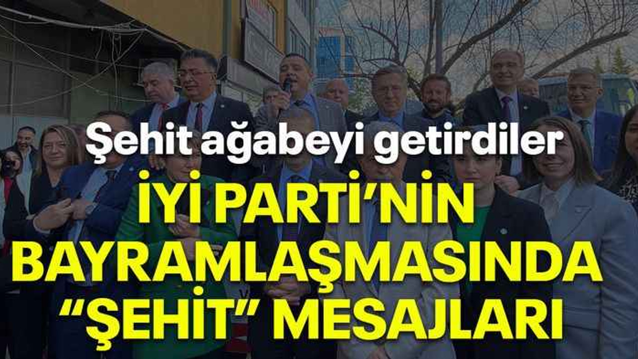 Şehit ağabeyi getirdiler İYİ Parti’nin bayramlaşmasında “Şehit” mesajları