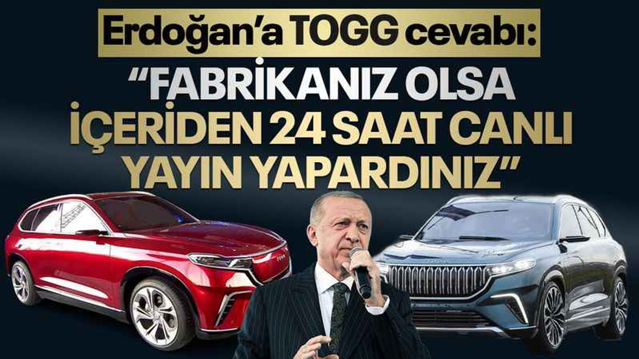 Erdoğan’a TOGG cevabı: Fabrikanız olsa içeriden 24 saat canlı yayın yapardınız