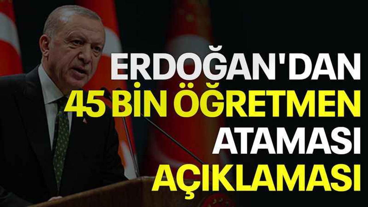 Erdoğan'dan 45 bin öğretmen ataması açıklaması