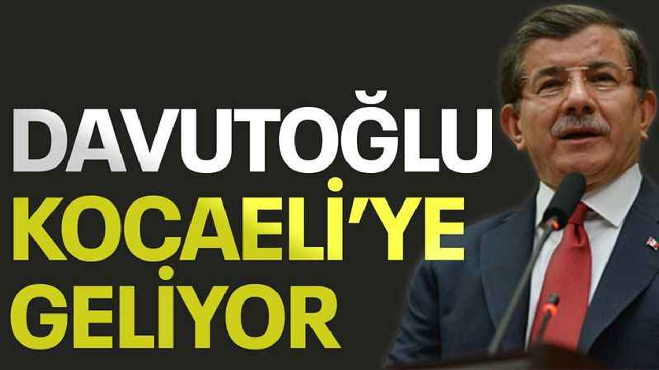 Davutoğlu Kocaeli’ye geliyor