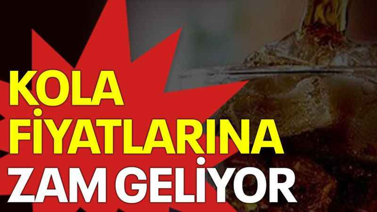 Kola fiyatlarına zam geliyor