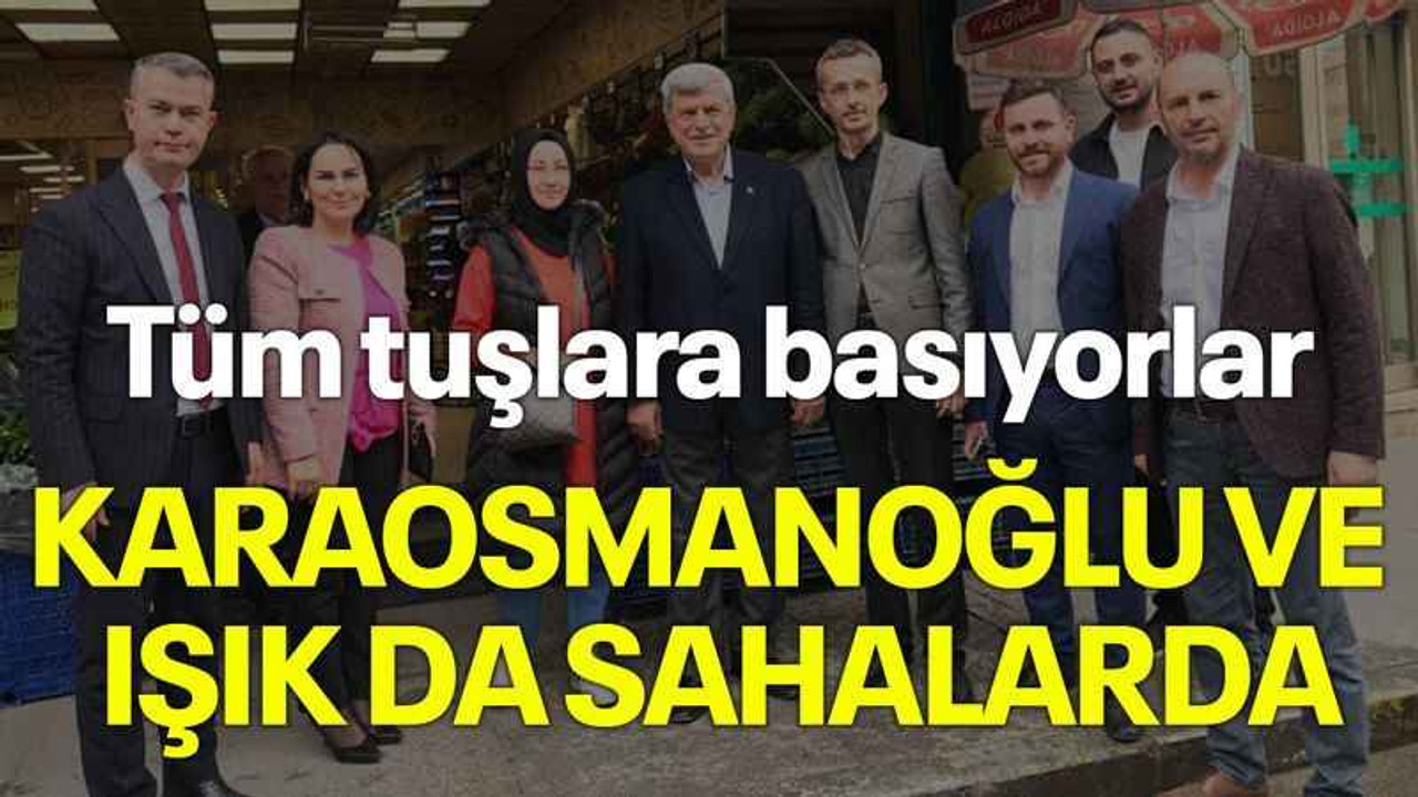 Tüm tuşlara basıyorlar, Karaosmanoğlu ve Işık da sahalarda