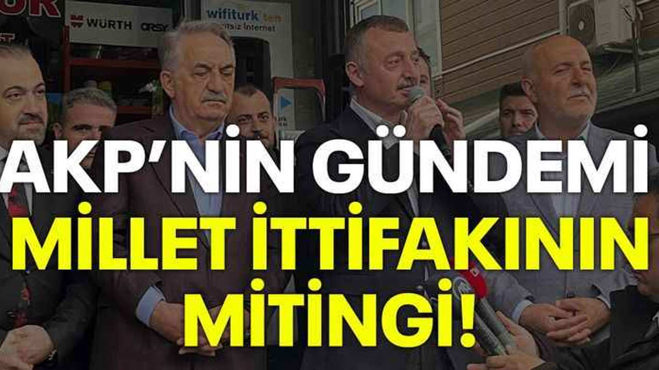AKP’nin gündemi Millet İttifakının mitingi!