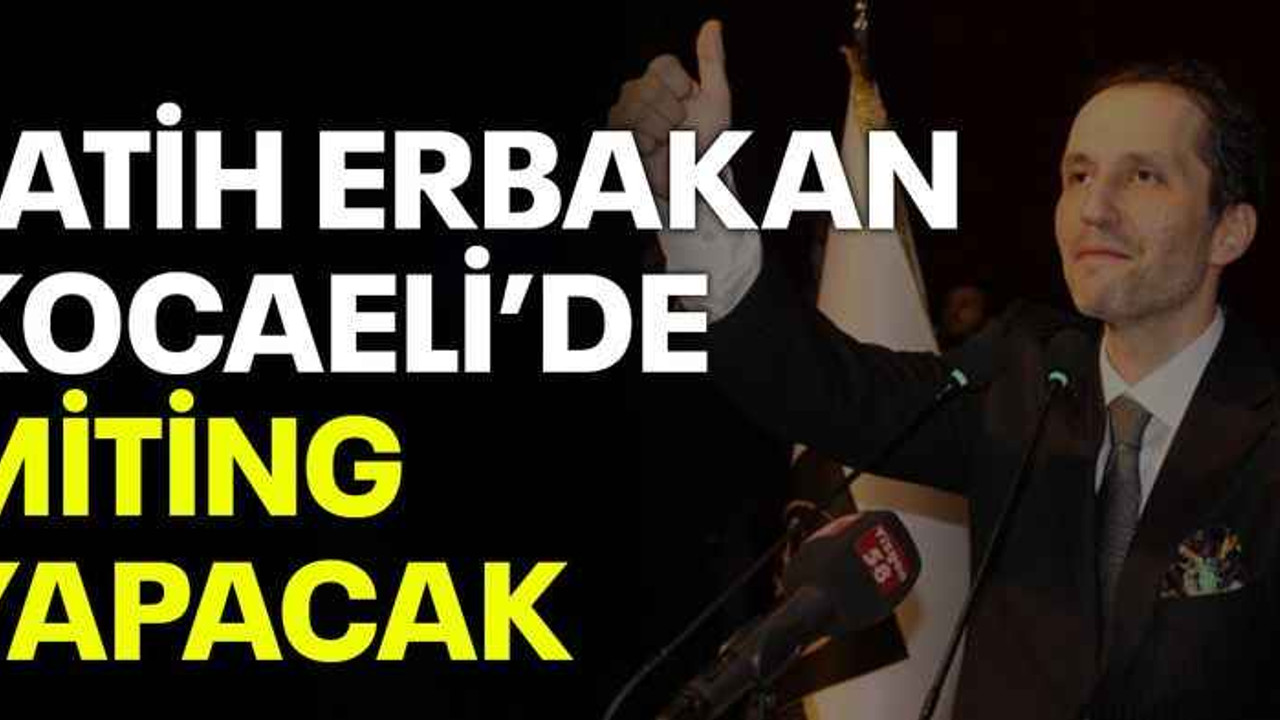 Fatih Erbakan Kocaeli’de miting yapacak