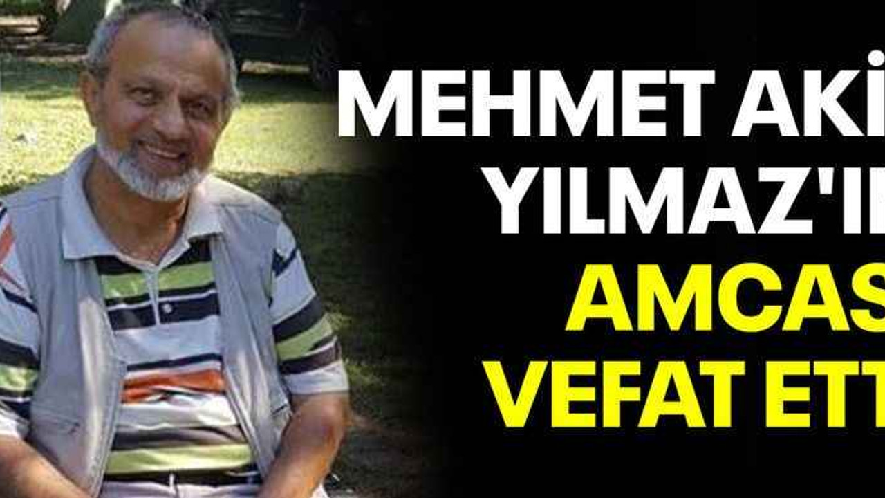 Mehmet Akif Yılmaz'ın amcası vefat etti