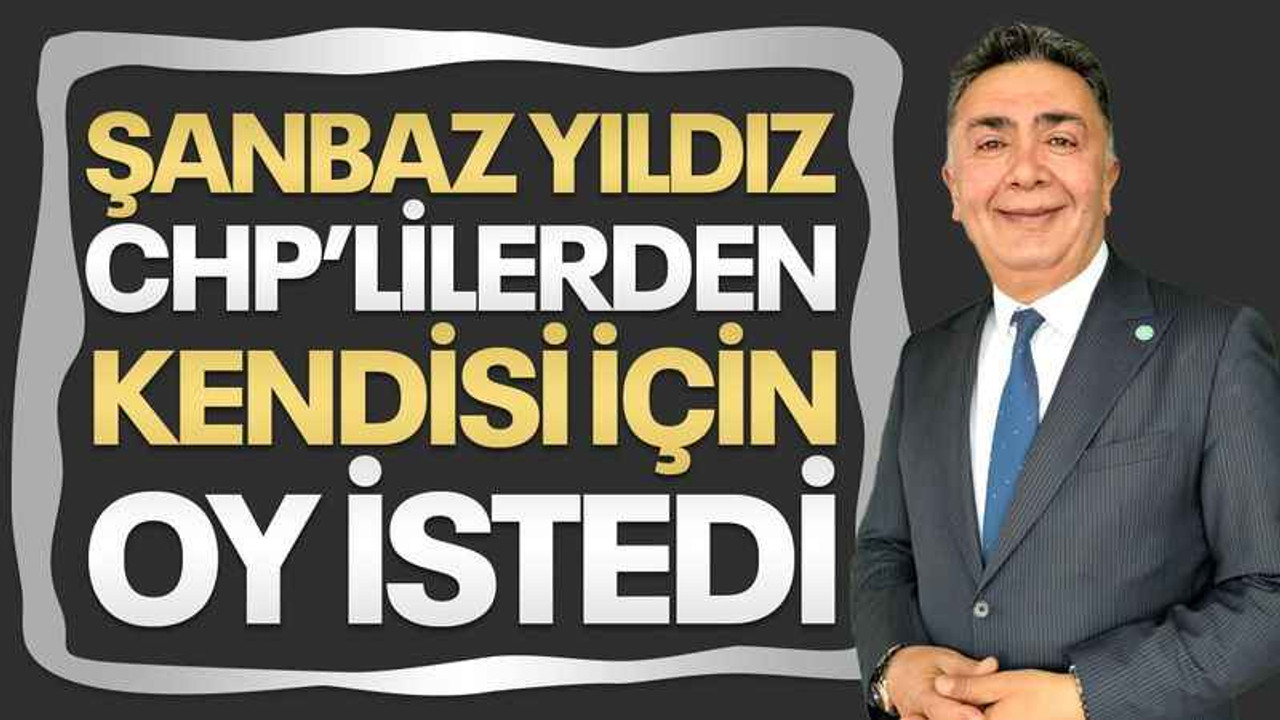Şanbaz Yıldız, kendisi için CHP’lilerden oy istedi