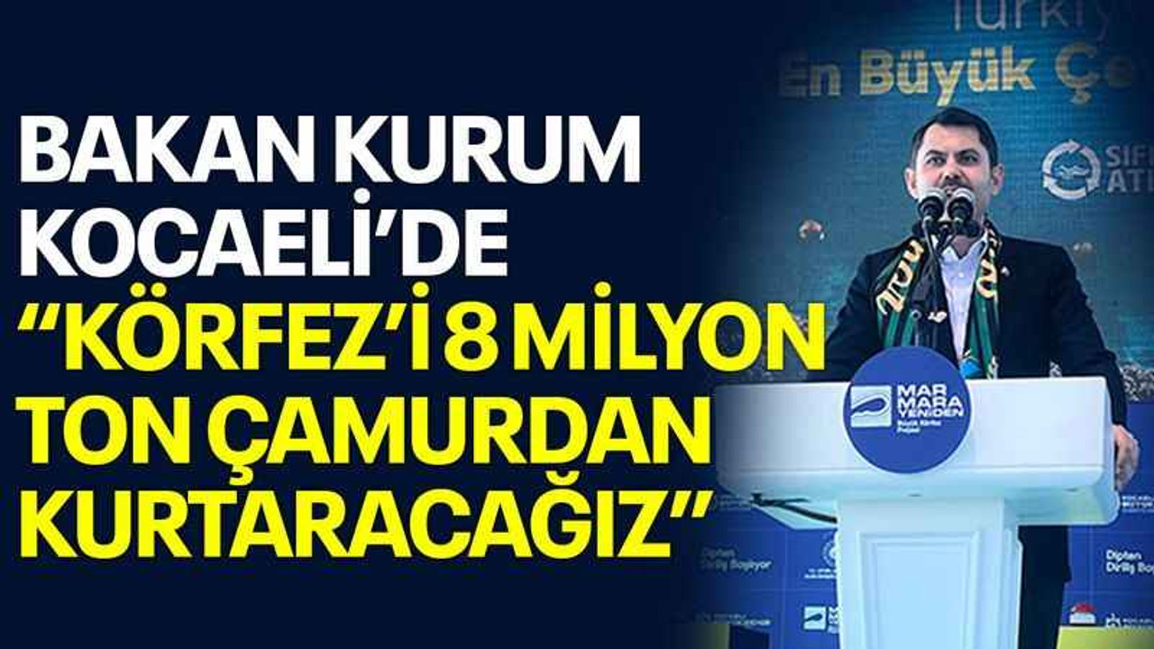 Bakan Kurum Kocaeli’de “Körfez’i 8 milyon ton çamurdan kurtaracağız”