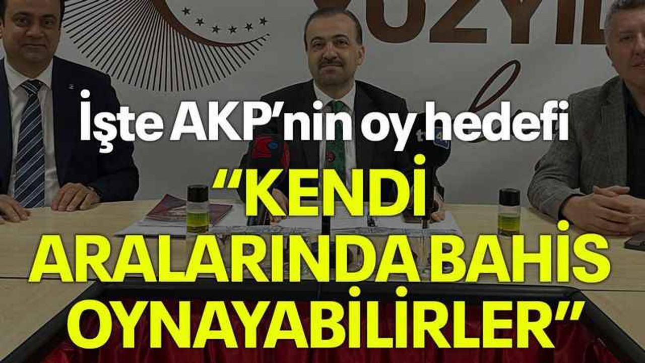 İşte AKP’nin oy hedefi “Kendi aralarında bahis oynayabilirler”