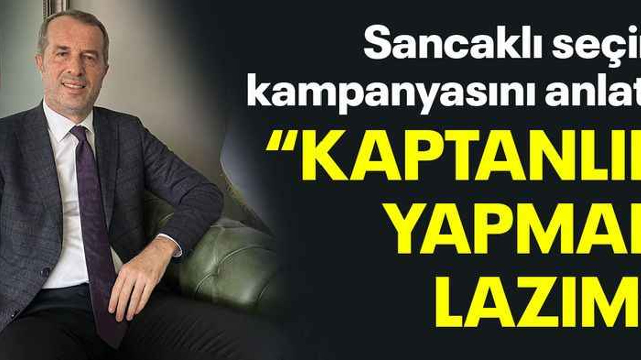 Sancaklı seçim kampanyasını anlattı, “Kaptanlık yapmak lazım”