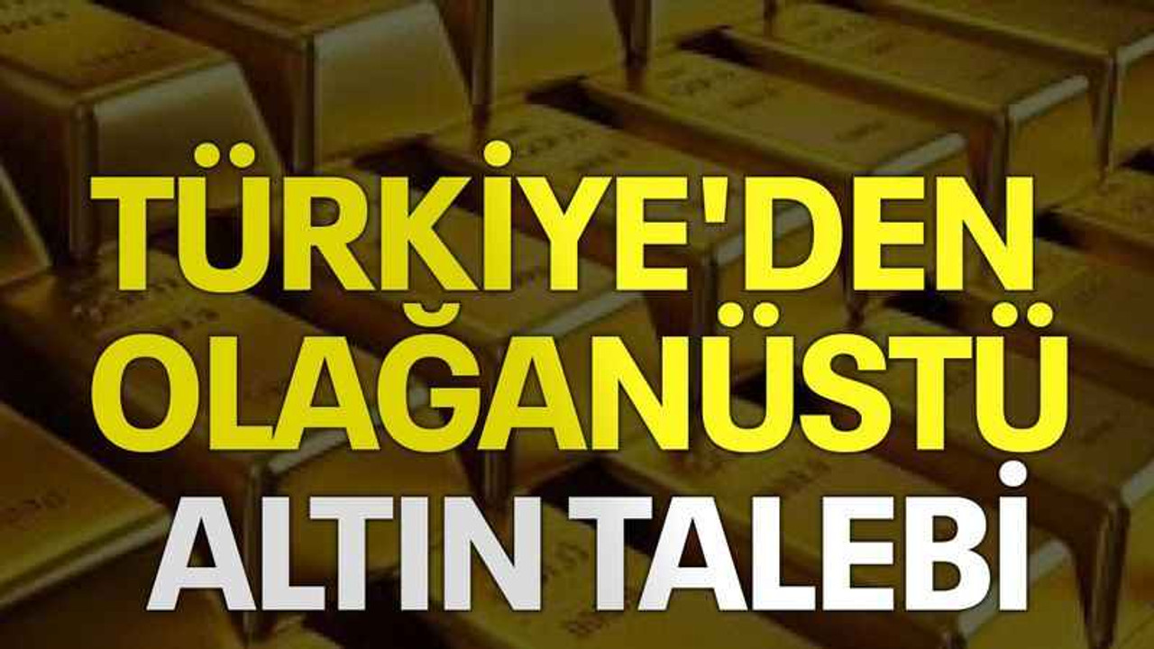 Türkiye'den olağanüstü altın talebi
