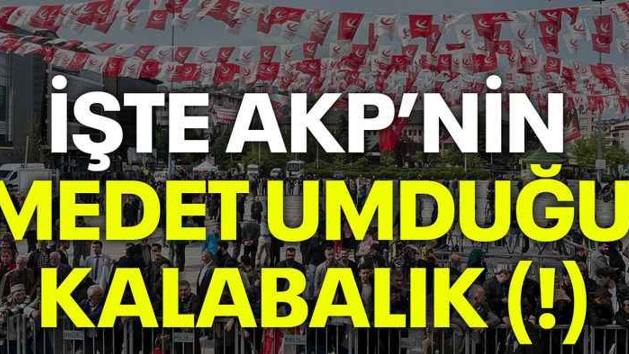 İşte AKP’nin medet umduğu kalabalık (!)