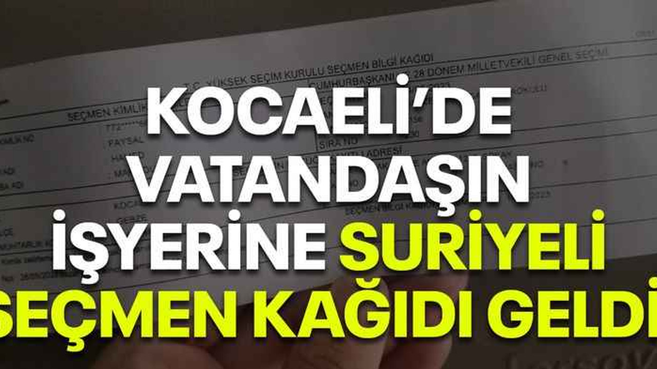 Kocaeli’de vatandaşın işyerine Suriyeli seçmen kağıdı geldi!