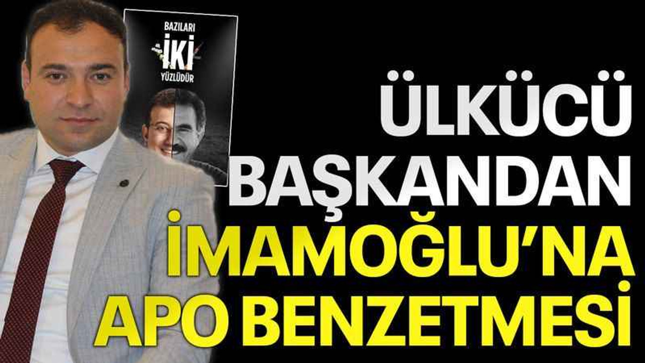 Ülkücü başkandan İmamoğlu’na Apo benzetmesi